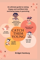 Catch Them Young: An ultimate guide to raising Happy & confident kids and being happy in parenting B0BW2BT124 Book Cover