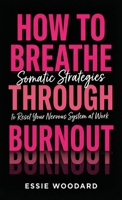 How To Breathe Through Burnout: Somatic Strategies to Reset Your Nervous System at Work (The Somatic Workplace) 1761591320 Book Cover