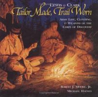 Lewis & Clark: Tailor Made, Trail Worn--Army Life, Clothing, & Weapons of the Corps of Discovery (Lewis & Clark Expedition) 1560372389 Book Cover