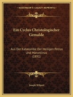 Ein Cyclus Christologischer Gem�lde Aus Der Katakombe Der Heiligen Petrus Und Marcellinus 1272181960 Book Cover