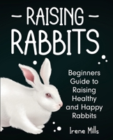 Raising Rabbits: Beginners Guide to Raising Healthy and Happy Rabbits 1955423369 Book Cover