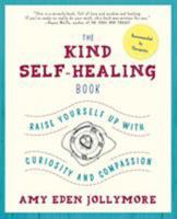 The Kind Self-Healing Book: Raise Yourself Up with Curiosity and Compassion 0986306304 Book Cover