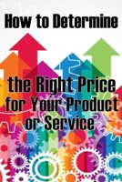 How to Determine the Right Price for Your Product or Service: The Best Pricing Strategies for Your Product B0C6CS8QZ7 Book Cover