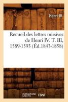Recueil Des Lettres Missives de Henri IV. T. III, 1589-1593 (A0/00d.1843-1858) 2012622801 Book Cover