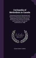 Cyclopedia of Methodism in Canada: Containing Historical, Educational and Statistical Information Dating From the Beginning of the Work in the Several ... Extending to the Annual Conferences of 1880 1355304814 Book Cover