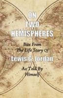 On Two Hemispheres: Bits from the Life Story of Lewis G. Jordan 1938812190 Book Cover