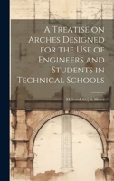 A Treatise on Arches Designed for the Use of Engineers and Students in Technical Schools 1020849789 Book Cover