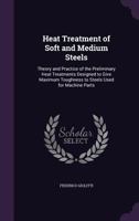 Heat Treatment of Soft and Medium Steels: Theory and Practice of the Preliminary Heat Treatments Designed to Give Maximum Toughness to Steels Used for Machine Parts 1358720819 Book Cover