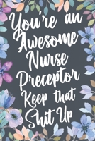 You're An Awesome Nurse Preceptor Keep That Shit Up: Funny Joke Appreciation & Encouragement Gift Idea for Nurse Preceptors. Thank You Gag Notebook Journal & Sketch Diary Present. 1675692858 Book Cover