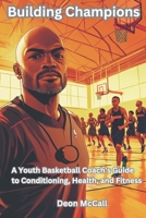 Building Champions: A Youth Basketball Coach’s Guide to Conditioning, Health, and Fitness (The Coach’s Compass: Navigating Youth Sports with Heart and Vision) B0DQ8JT7C4 Book Cover