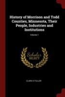 History of Morrison and Todd Counties, Minnesota, Vol. 1: Their People, Industries and Institutions (Classic Reprint) 0342662007 Book Cover