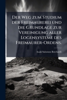 Der Weg zum Studium der Freimaurerei und die Grundlage zur Vereinigung aller Logensysteme des Freimaurer-Ordens. (German Edition) 1024749886 Book Cover