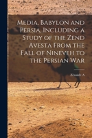Media, Babylon and Persia, Including a Study of the Zend Avesta From the Fall of Nineveh to the Persian War 1017450137 Book Cover