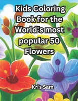 Kids Coloring Book for the World's most popular 50 Flowers: Age 4 - 8 B0CH25H2GY Book Cover