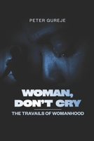WOMAN, DONT CRY: The Travails of Womanhood B0DQJG68GW Book Cover