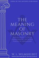 The Meaning of Masonry: Understanding the Sacred Purpose of Freemasonry 1763797767 Book Cover