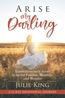 Arise My Darling: Encounters with Jesus to Ignite Passion, Worship, and Wonder 0578663279 Book Cover
