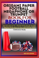 ORIGAMI PAPER FOOTBALL MEGAPHONE OR TRUMPET BOOK FOR BEGINNER: Get Introduced To A World Of Handmade Sound-Shaping Tools That Are Fun, Educational, And Celebration-Ready B0FKTPPQZT Book Cover