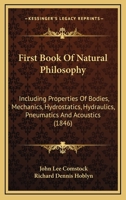 First Book Of Natural Philosophy: Including Properties Of Bodies, Mechanics, Hydrostatics, Hydraulics, Pneumatics And Acoustics 1165416077 Book Cover