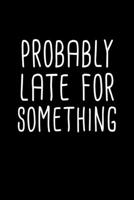 Probably Late For Something Notebook: Blank Lined Journal (Best Student or Teacher Gift): 6 x 9 inches // 120 Lined Blank Pages // College Ruled 1708206787 Book Cover