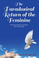 The Paradoxical Return of the Feminine: Journeys to Raise Awareness and Create Peace 1649610491 Book Cover