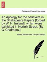 An apology for the believers in the Shakspeare-papers, which were exhibited in Norfolk Street (Eighteenth century Shakespeare) 1241126062 Book Cover