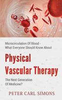 Physical Vascular Therapy - The Next Generation Of Medicine?: Microcirculation Of Blood - What Everyone Should Know About 1540803996 Book Cover