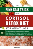 The Pink Salt Trick With Cortisol Detox Diet For Weight Loss: Supercharge Your Metabolism in 7 Days and Burn Stubborn Fats Rapidly and Naturally with Anti-Inflammatory Foods that Reset the Hormones B0FVM81Y7X Book Cover