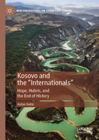 Kosovo and the "Internationals": Hope, Hubris, and the End of History (New Perspectives on South-East Europe) 3031633768 Book Cover