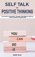 Self Talk and Positive Thinking: The Guide For Inspiration, Courage, Stop Negative Thinking, Neuro Linguistic Programming 1801143897 Book Cover