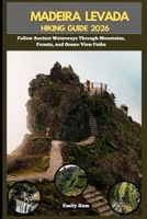 MADEIRA LEVADA HIKING GUIDE 2026: Follow Ancient Waterways Through Mountains, Forests, and Ocean-View Paths B0FWHVSK3T Book Cover