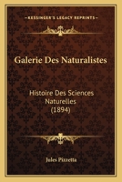 Galerie Des Naturalistes: Histoire Des Sciences Naturelles (1894) 1167682513 Book Cover