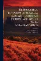 De Insignibus Bonarum Litterarum Saec. Xiiii. Usque Ad Initium Saec. Xvi. In Italia Instauratoribus... 1279015322 Book Cover