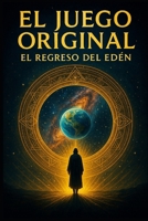 El Juego Original: El Regreso del Edén: Una novela iniciática de conspiración cuántica, saltos temporales y despertar colectivo (Spanish Edition) B0FJ8Q8GDL Book Cover