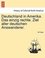 Deutschland in Amerika. Das einzig rechte. Ziel aller deutschen Answanderer. 1241339503 Book Cover