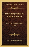 De La Propriete Des Eaux Courantes: Du Droit Des Riverains (1846) 1167735218 Book Cover