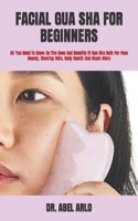 Facial Gua Sha for Beginners: All You Need To Know On The Uses And Benefits Of Gua Sha Both For Face Beauty, Glowing Skin, Body Health And Much More B09SVVLWHQ Book Cover