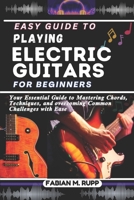 EASY GUIDE TO PLAYING ELECTRIC GUITARS FOR BEGINNERS: Your Essential Guide to Mastering Chords, Techniques, and overcoming Common Challenges with Ease B0DVZPC683 Book Cover