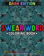 Swear Word Coloring Book: DARK EDITION: Hilarious Sweary Coloring book For Fun and Stress Relief: Offensive Crayons for Adults 1673003621 Book Cover