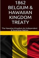 1862 Belgium & Hawaiian Kingdom Treaty: The Hawaiian Kingdom an Independent & Sovereign Nation 1534605169 Book Cover
