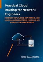 Practical Cloud Routing for Network Engineers: Implement Real-World BGP, Peering, and Load Balancing Patterns for Maximum Stability and Performance B0G3XRYLMQ Book Cover