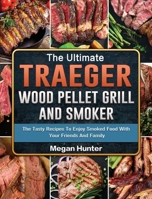 The Ultimate Traeger Wood Pellet Grill And Smoker: The Tasty Recipes To Enjoy Smoked Food With Your Friends And Family 1803200995 Book Cover