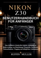 NIKON Z30 BENUTZERHANDBUCH FÜR ANFÄNGER: Eine bebilderte Schritt-für-Schritt-Anleitung zur Beherrschung von Einrichtung, Fotografie, Autofokus, ... und alltäglichen Aufnahmen (German Edition) B0H14KLWMV Book Cover