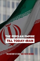 The Persian Empire Till Today-Iran: The History Of Iran And Truth Behind: Military Strategy And Tactics Book B0932GNNZ8 Book Cover