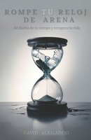 ROMPE TU RELOJ DE ARENA: Sé dueño de tu tiempo y recupera tu vida (Productividad y Crecimiento personal) (Spanish Edition) 8412581156 Book Cover