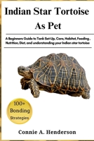 INDIAN STAR TORTOISE AS PETS: A Beginners Guide to Tank Set-Up, Care, Habitat, Feeding, Nutrition, Diet, and understanding your Indian star tortoise B0DTFMC929 Book Cover