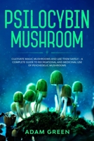 PSILOCYBIN MUSHROOM: Cultivate Magic Mushrooms And Use Them Safely – A Complete Guide To Recreational And Medicinal Use Of Psychedelic Mushrooms B088B7NNMB Book Cover