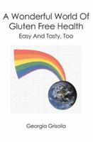 A Wonderful World Of Gluten Free Health: Easy And Tasty, Too 1419662686 Book Cover