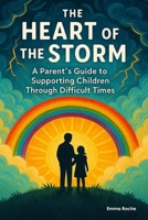 The Heart of the Storm: A Parent's Guide to Supporting Children Through Difficult Times B0FPB8ZLDD Book Cover