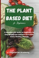 The Plant Based Diet For Beginners: A Complete Diet Guide for Beginners for Easy Weight Loss and Burn Fat to Kick-Start a Healthy Lifestyle 1914393163 Book Cover